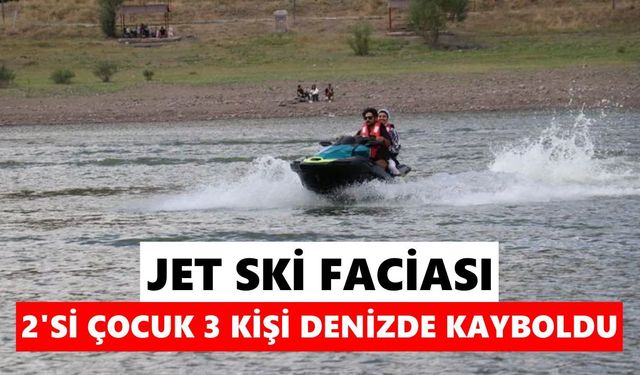 Jet ski faciası: Alabora olan jet skide 2'si çocuk 3 kişi kayboldu