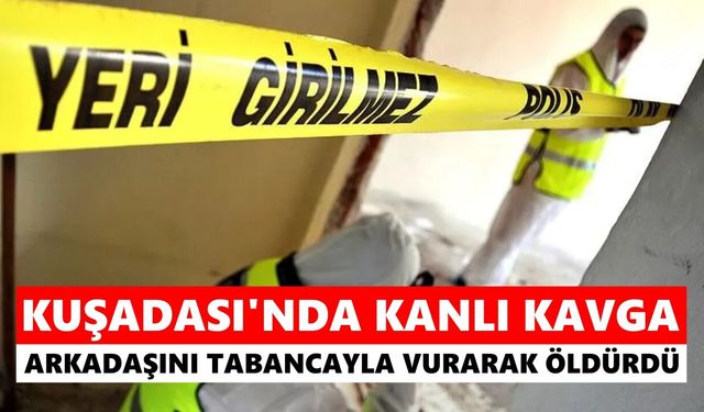 Kuşadası'nda kanlı kavga: Arkadaşını tabancayla vurarak öldürdü