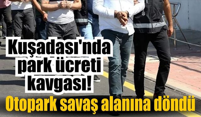 Kuşadası'nda park ücreti kavgası! 5 kişi gözaltına alındı
