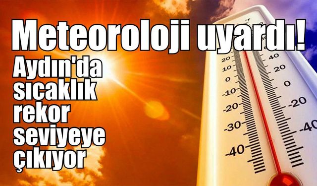 Meteoroloji uyardı! Aydın'da sıcaklık rekor seviyeye çıkıyor
