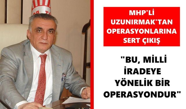 MHP'li Uzunırmak'tan operasyonlarına sert çıkış