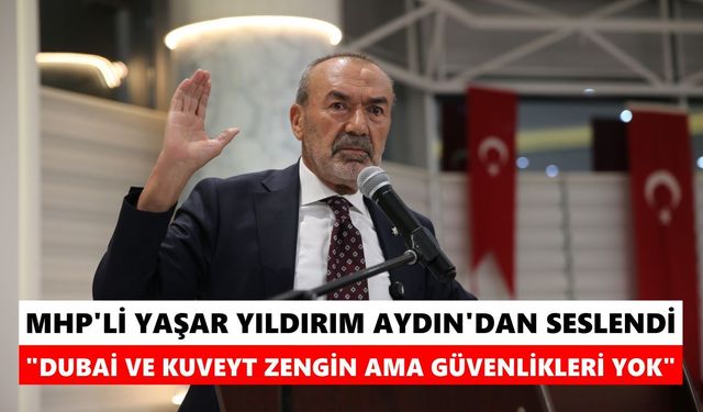 MHP'li Yaşar Yıldırım Aydın'dan seslendi: Dubai ve Kuveyt zengin ama güvenlikleri yok