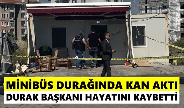 Minibüs durağında kan aktı: Durak başkanı hayatını kaybetti