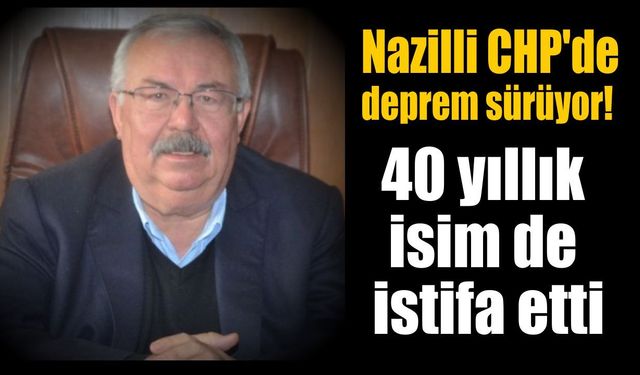 Nazilli CHP'de deprem sürüyor! 40 yıllık isim de istifa etti