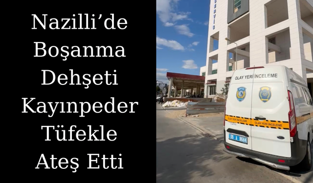 Nazilli’de Boşanma Kavgası: Kayınpeder Damadını Tüfekle Vurdu