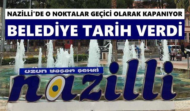 Nazilli'de o noktalar geçici olarak kapanıyor: Belediye tarih verdi