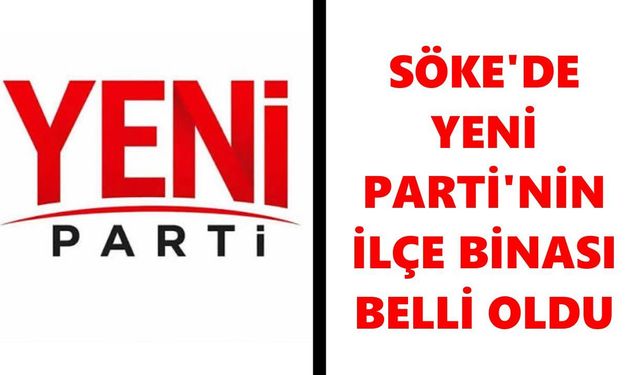 Söke'de Yeni Parti'nin adresi netleşti! İşte ilçe binasının yeri