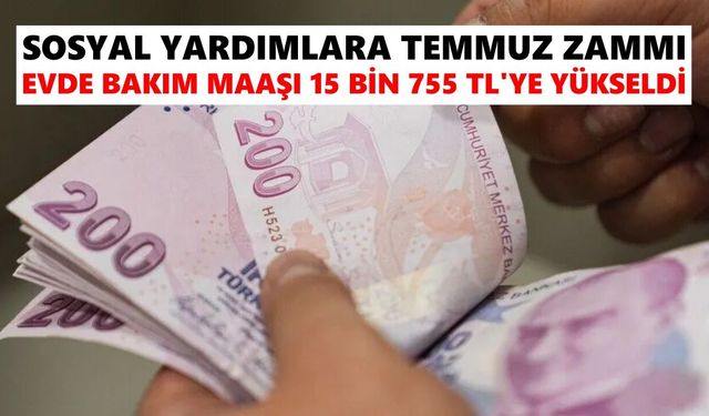 Sosyal yardımlara temmuz zammı: Evde bakım maaşı 15 bin 755 TL’ye yükseldi