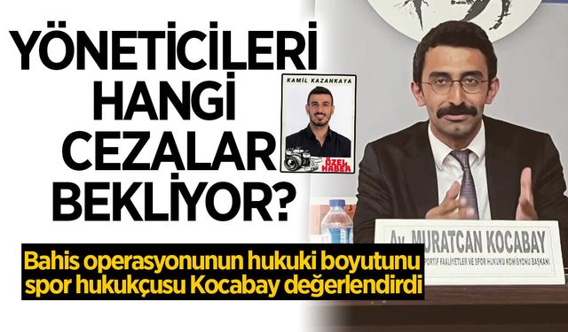 Bahis operasyonunda kulüp yöneticilerini neler bekliyor? Aydınlı spor hukukçusu Kocabay anlattı
