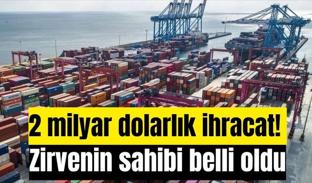 2 milyar dolarlık ihracat! Zirvenin sahibi belli oldu