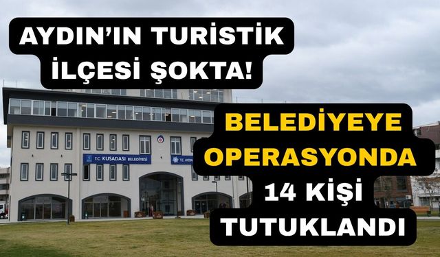 Kuşadası Belediyesi'ne operasyonda 14 kişi tutuklandı