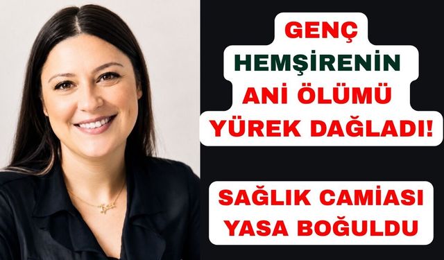Genç hemşirenin ani ölümü sağlık camiasını yasa boğdu
