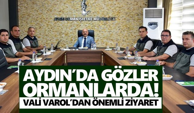 Aydın’da gözler ormanlarda! Vali Varol’dan önemli ziyaret