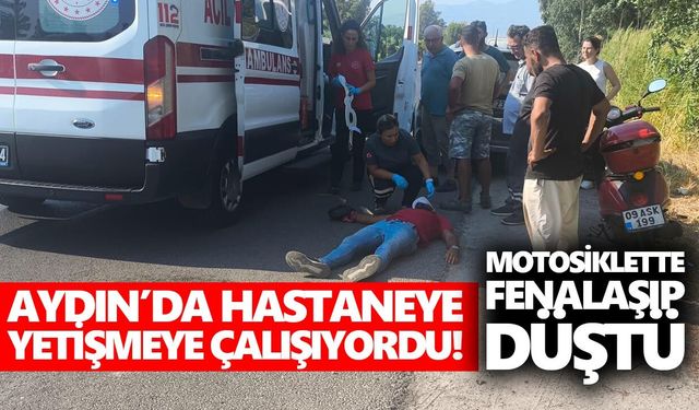 Aydın’da hastaneye yetişmeye çalışıyordu! Motosiklette fenalaşıp düştü