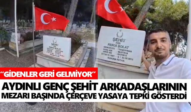 Aydınlı genç şehit arkadaşlarının mezarı başında çerçeve yasaya tepki gösterdi