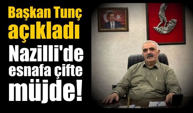 Başkan Tunç açıkladı: Nazilli’de esnafa çifte müjde!