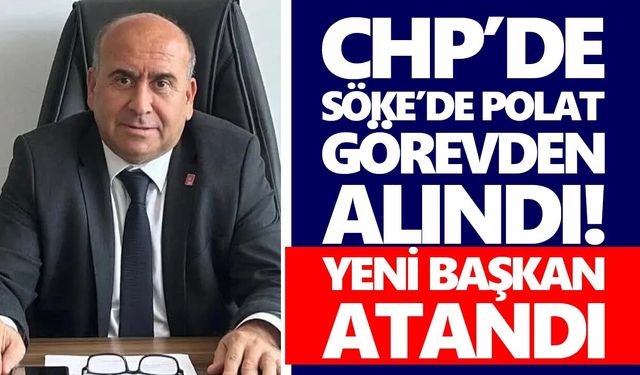 CHP’de Söke’de Polat görevden alındı! Yeni başkan atandı