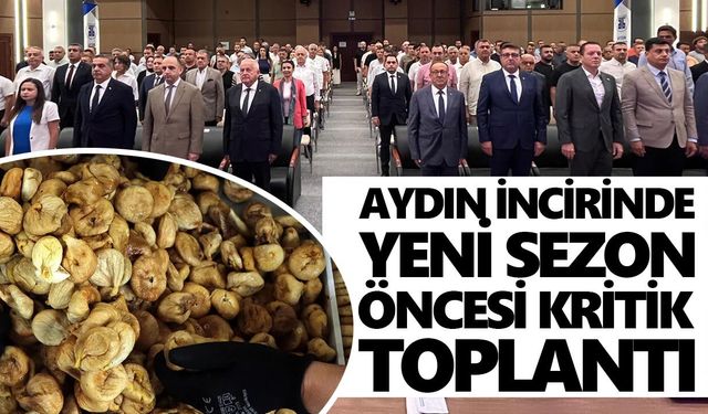 Dünyanın gözünün çevrildiği Aydın incirinde yeni sezon öncesi kritik toplantı