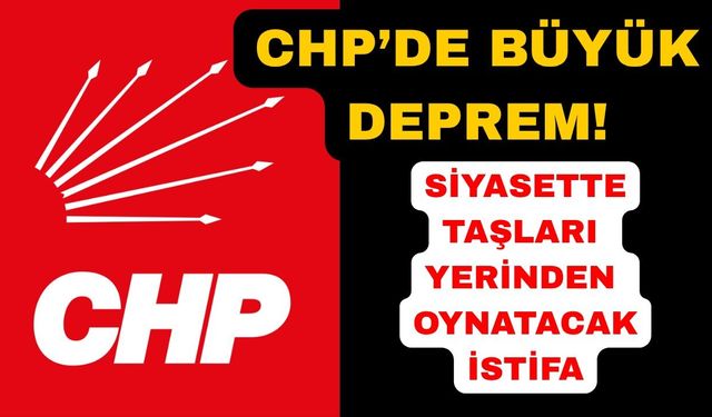 CHP'de taşları yerinden oynatacak istifa
