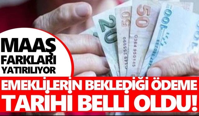 Emeklilerin beklediği ödeme tarihi belli oldu! Maaş farkları yatırılıyor