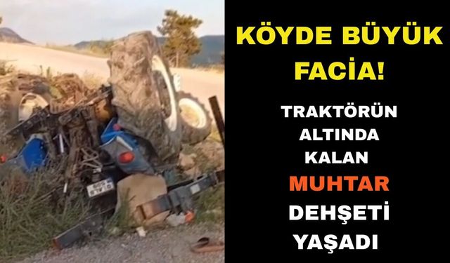 Traktörün altında kalan muhtar yaşam mücadelesi veriyor