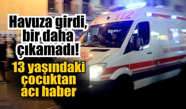 Havuza giren 13 yaşındaki çocuktan kahreden haber