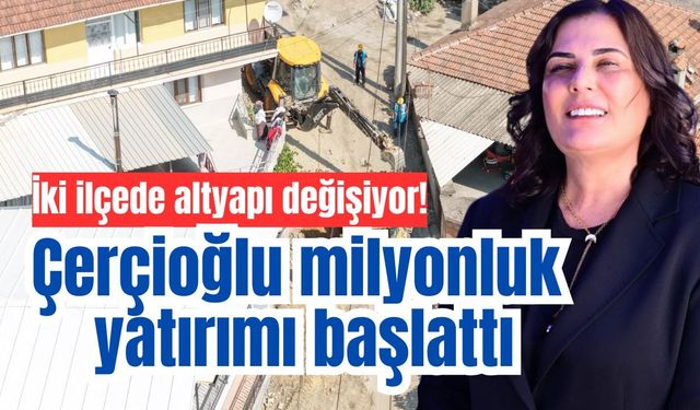 İki ilçede altyapı değişiyor! Çerçioğlu milyonluk yatırımı başlattı