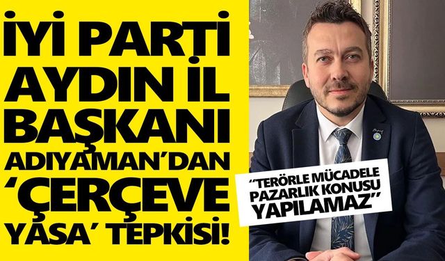 İYİ Parti Aydın İl Başkanı Adıyaman’dan çerçeve yasa tepkisi!