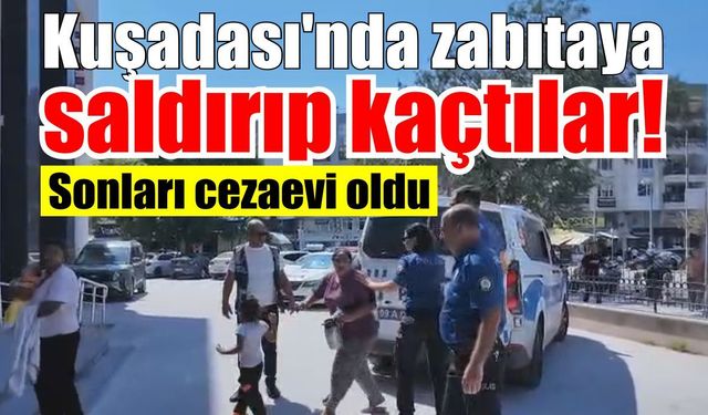 Kuşadası’nda zabıtaya saldırıp kaçtılar! Sonları cezaevi oldu