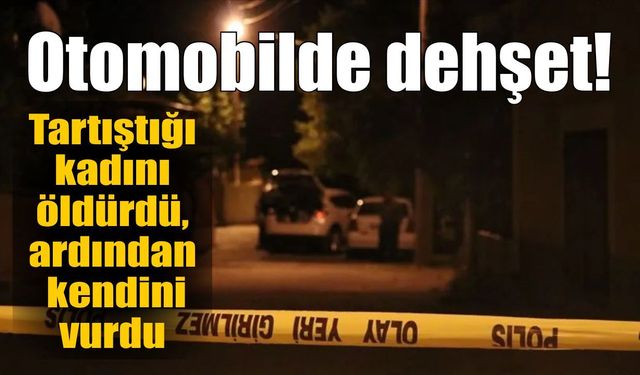 Otomobilde dehşet! Tartıştığı kadını öldürdü, ardından kendini vurdu