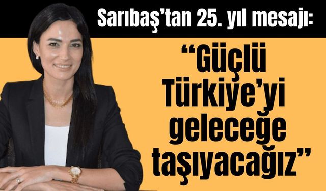 Sarıbaş’tan 25. yıl mesajı: “Güçlü Türkiye’yi geleceğe taşıyacağız”