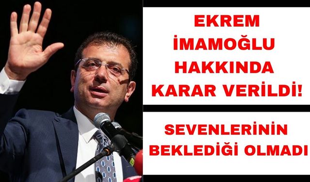 Ekrem İmamoğlu ve tutuklu 53 sanık hakkında karar