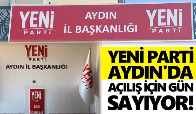Yeni Parti Aydın'da açılış için gün sayıyor!