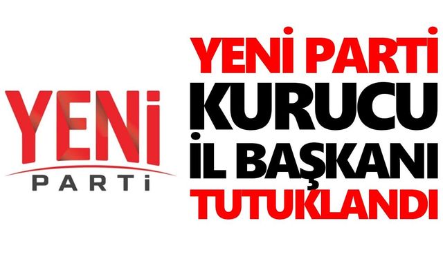 Yeni Parti kurucu il başkanı tutuklandı