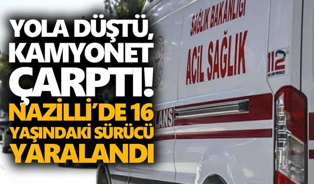 Yola düştü, kamyonet çarptı! Nazilli’de 16 yaşındaki sürücü yaralandı