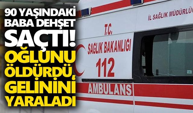 90 yaşındaki baba oğluna ve gelinine ateş açtı! 1 ölü, 1 yaralı