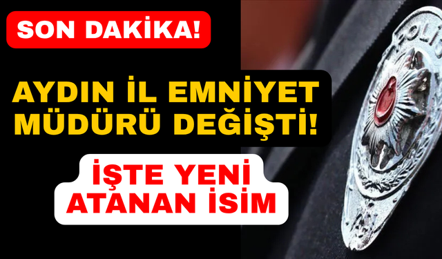 Son Dakika: Aydın İl Emniyet Müdürü değişti