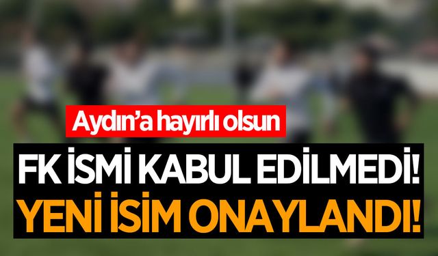 Aydın'da isim değişikliğine sürpriz! 'FK' olmadı, yeni isim onaylandı!