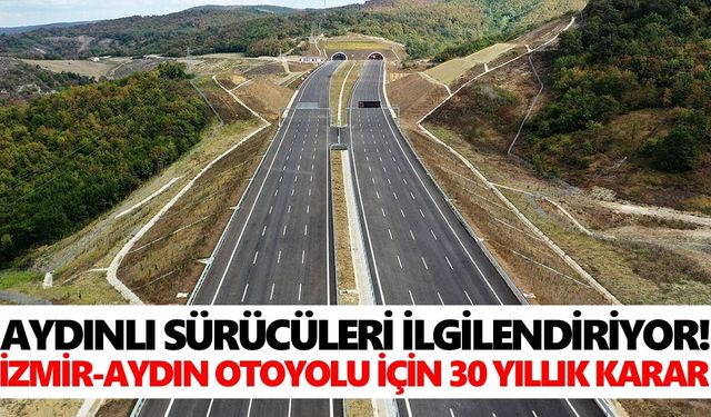 Aydınlı sürücüleri ilgilendiriyor! İzmir-Aydın Otoyolu için 30 yıllık karar