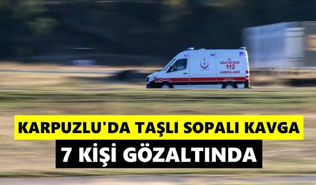 Karpuzlu’da taşlı sopalı kavga: 7 kişi gözaltında