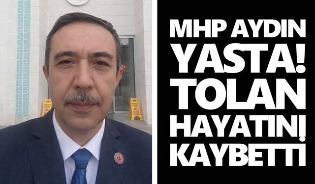 MHP Aydın yasta! Tolan hayatını kaybetti