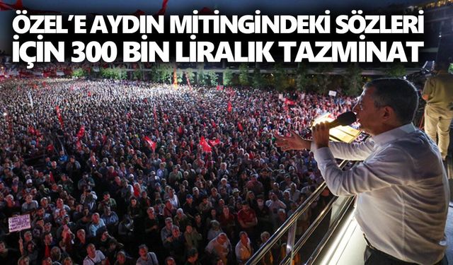 YENİ Parti lideri Özel’e Aydın mitingindeki sözleri için 300 bin liralık tazminat