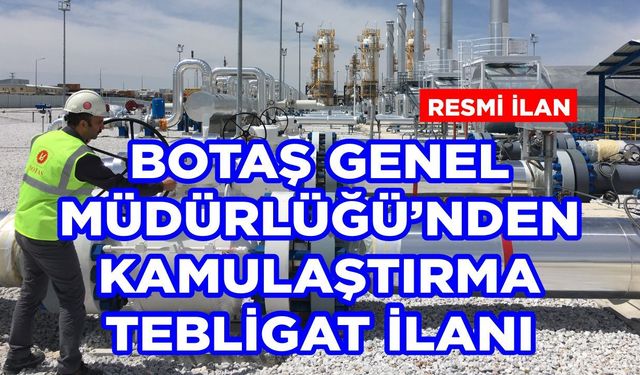 BOTAŞ GENEL MÜDÜRLÜĞÜ'NDEN KAMULAŞTIRMA TEBLİGAT İLANI