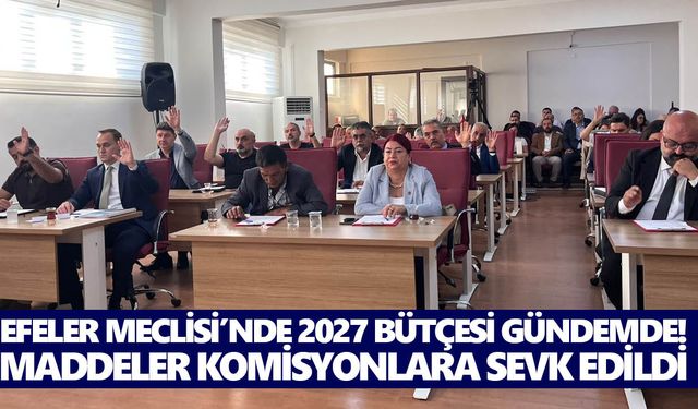 Efeler Meclisi’nde 2027 bütçesi gündemde! Maddeler komisyonlara sevk edildi