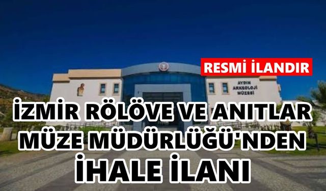 İZMİR RÖLÖVE VE ANITLAR MÜZE MÜDÜRLÜĞÜ'NDEN İHALE İLANI