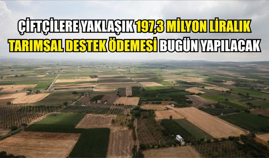 Çiftçilere yaklaşık 197,3 milyon liralık tarımsal destek ödemesi bugün yapılacak