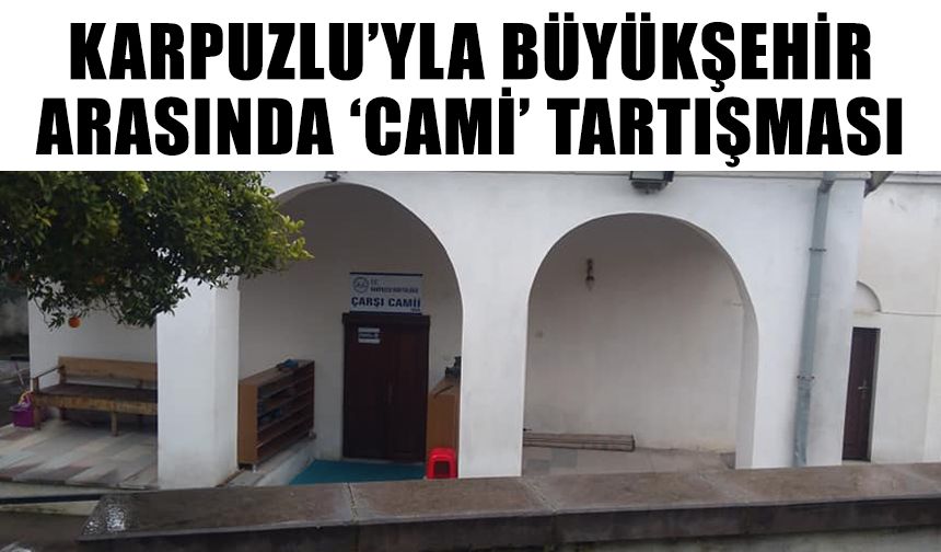 Karpuzlu’yla Büyükşehir arasında ‘cami’ tartışması