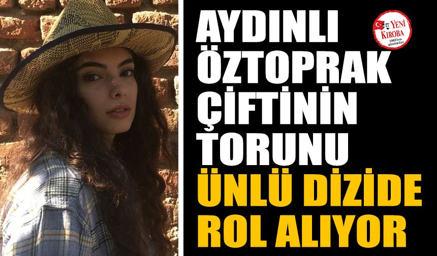 Aydınlı Öztoprak çiftinin torunu, ünlü dizide rol alıyor