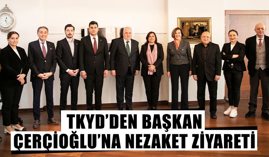TKYD’den Başkan Çerçioğlu’na nezaket ziyareti