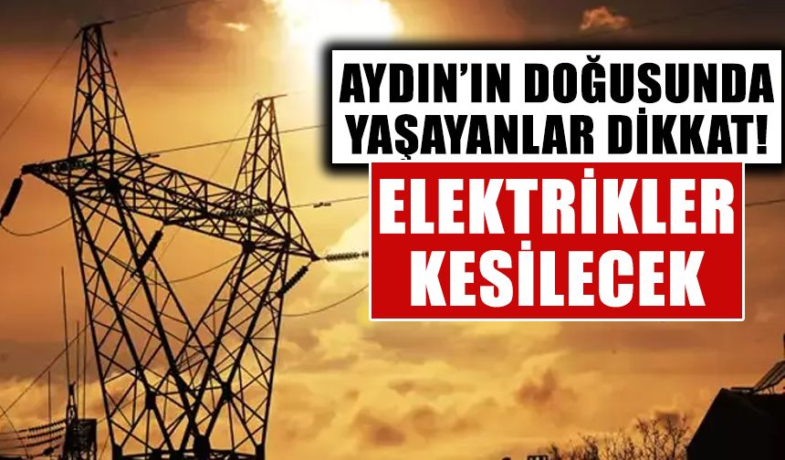 Aydın’ın doğusunda yaşayanlar dikkat: 4 ilçede elektrikler kesilecek